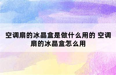 空调扇的冰晶盒是做什么用的 空调扇的冰晶盒怎么用